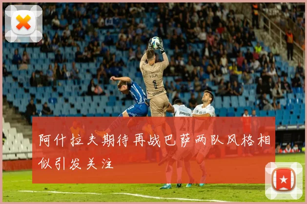 阿什拉夫期待再战巴萨两队风格相似引发关注