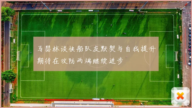 马瑟林谈快船队友默契与自我提升期待在攻防两端继续进步