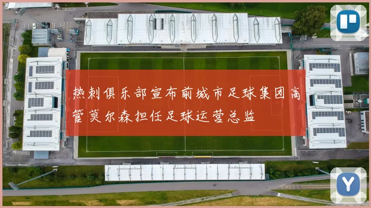 热刺俱乐部宣布前城市足球集团高管莫尔森担任足球运营总监