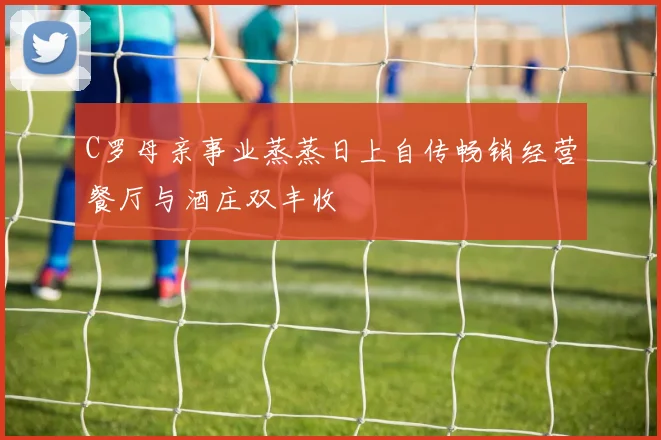 C罗母亲事业蒸蒸日上自传畅销经营餐厅与酒庄双丰收