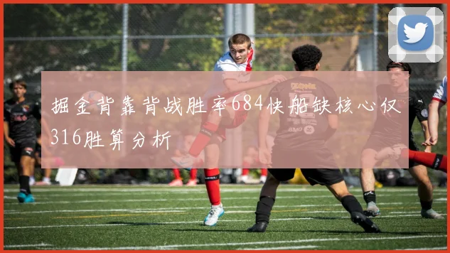 掘金背靠背战胜率684快船缺核心仅316胜算分析