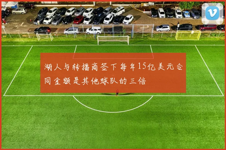 湖人与转播商签下每年15亿美元合同金额是其他球队的三倍