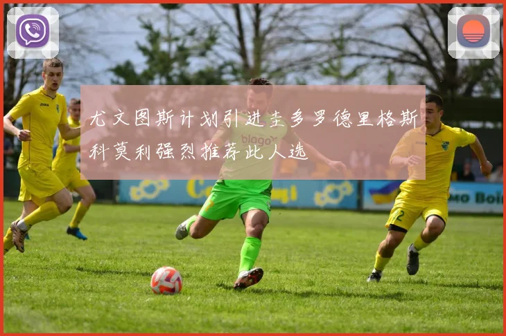 尤文图斯计划引进圭多罗德里格斯科莫利强烈推荐此人选