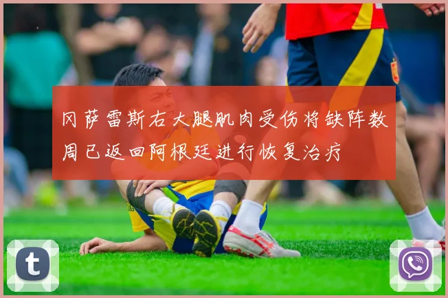 冈萨雷斯右大腿肌肉受伤将缺阵数周已返回阿根廷进行恢复治疗