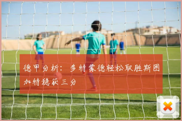 德甲分析：多特蒙德轻松取胜斯图加特稳获三分