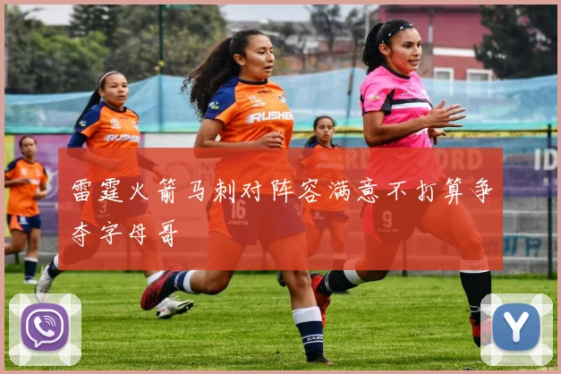 雷霆火箭马刺对阵容满意不打算争夺字母哥