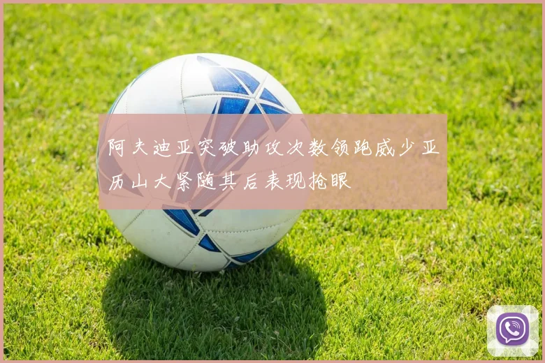 阿夫迪亚突破助攻次数领跑威少亚历山大紧随其后表现抢眼